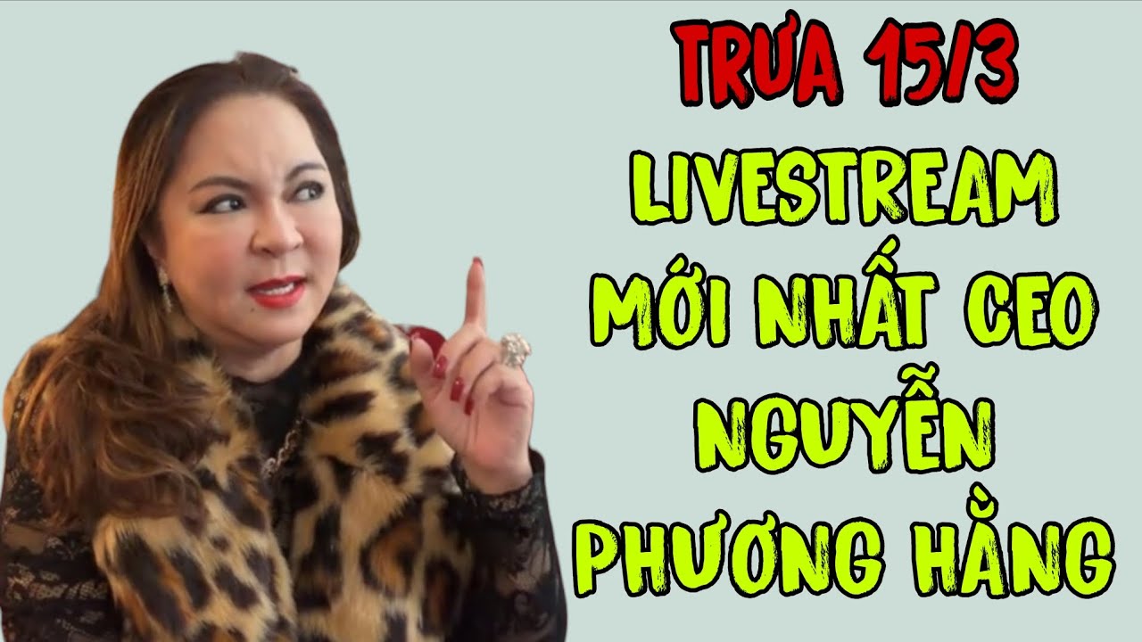Trưa 15/3: LIVESTREAM MỚI NHẤT CEO NGUYỄN PHƯƠNG HẰNG 