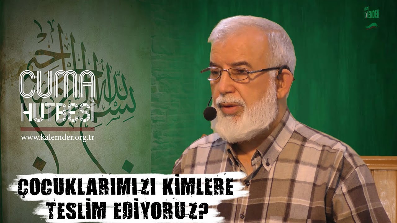 Cuma Hutbesi: Çocuklarımızı Kimlere Teslim Ediyoruz? - Ahmed KALKAN