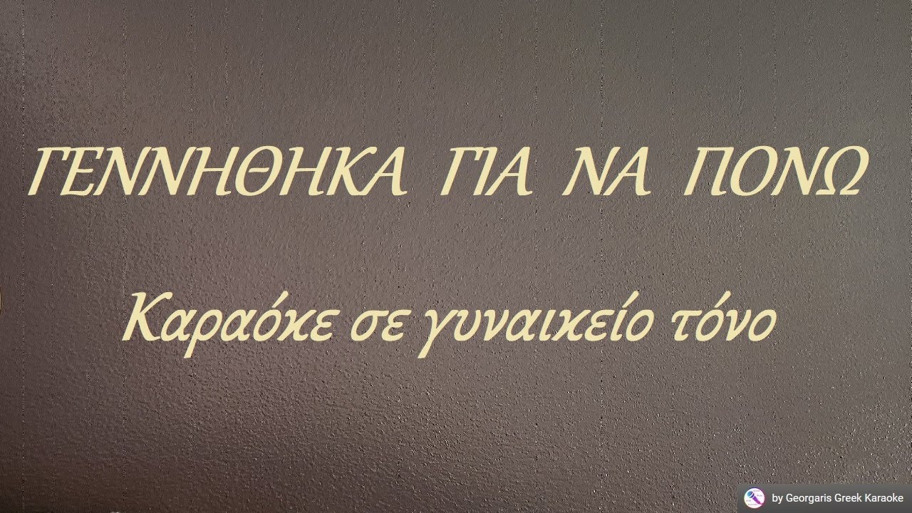 ΓΕΝΝΗΘΗΚΑ ΓΙΑ ΝΑ ΠΟΝΩ -  Καραόκε σε γυναικείο τόνο