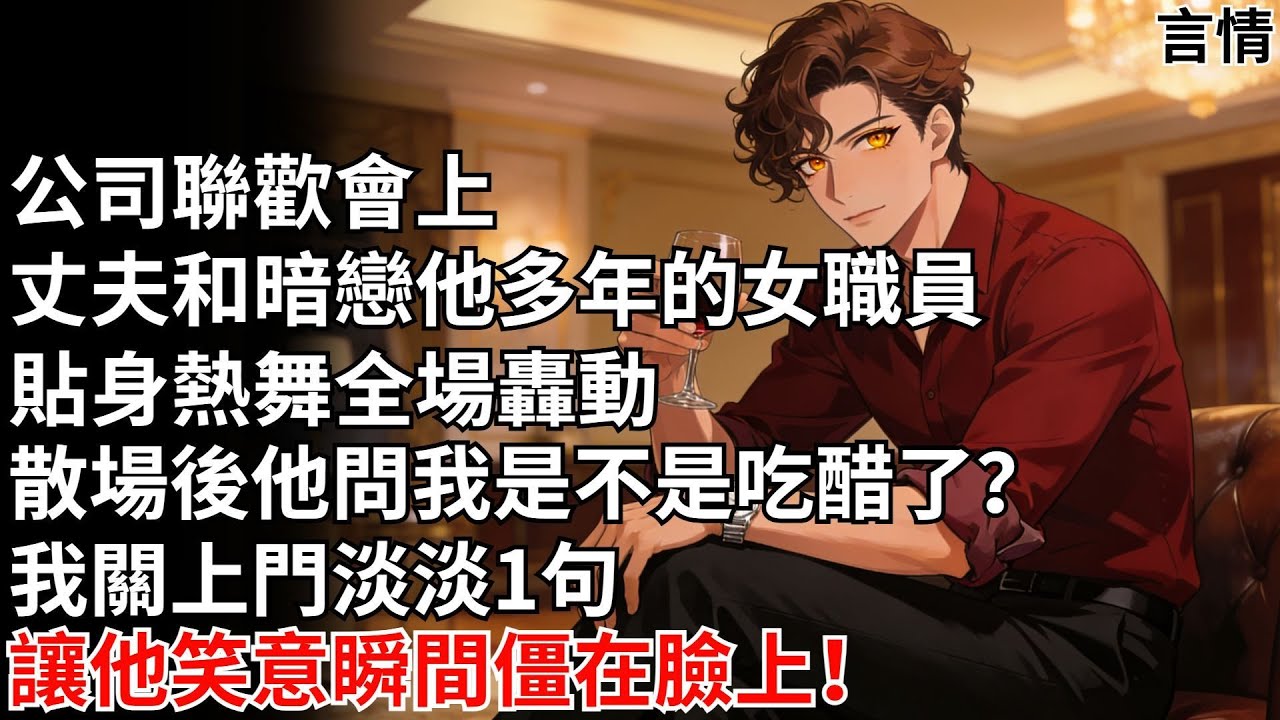 公司聯歡會上，丈夫和暗戀他多年的女職員貼身熱舞，全場轟動，散場後他問我是不是吃醋了？我關上門淡淡一句，讓他笑意瞬間僵在臉上！#未婚夫#情感故事#反轉#言情#故事#爽文