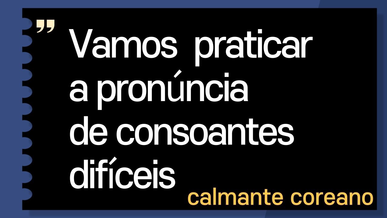 PR&Aacute;TICA DE PRON&Uacute;NCIA DE CONSOANTES COREANAS ( CALMANTE COREANO )