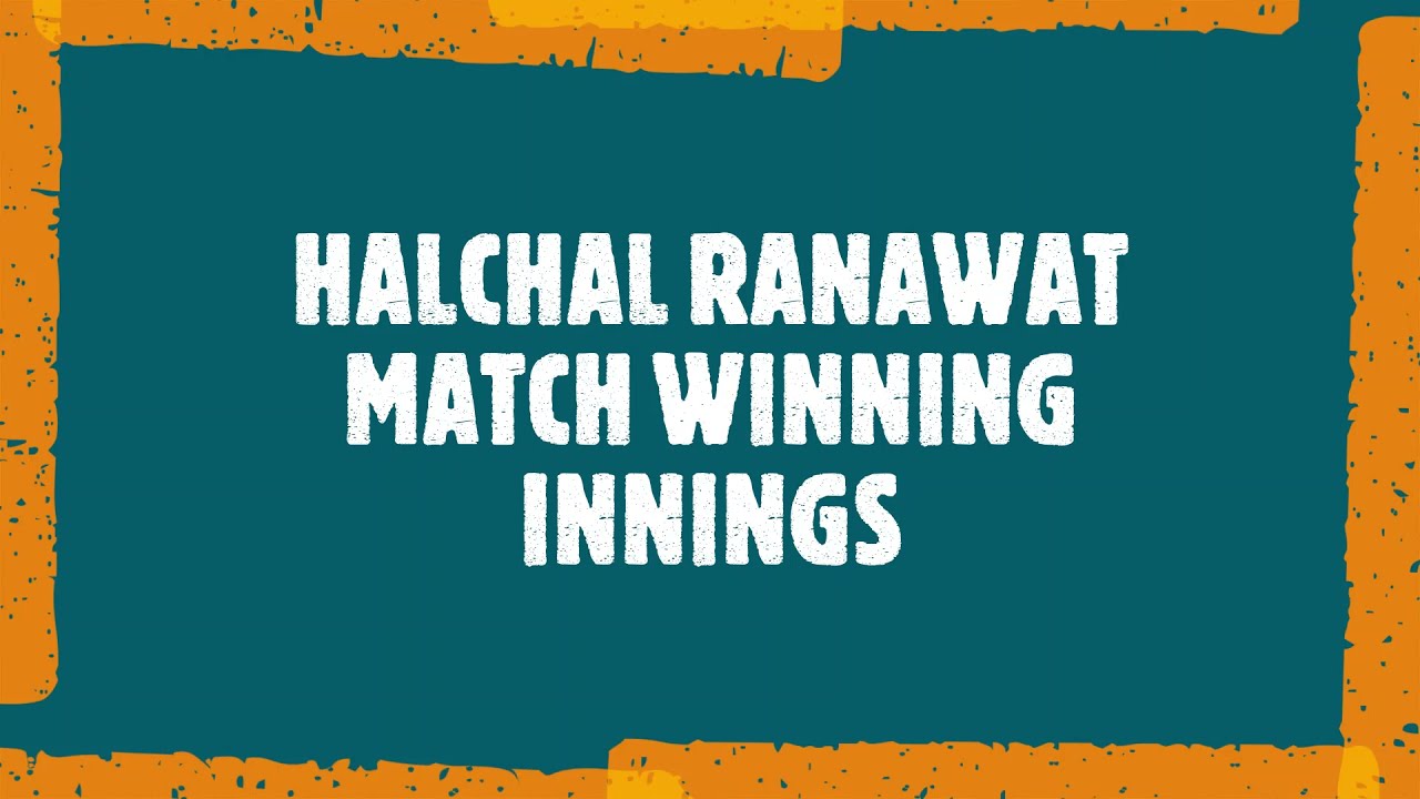 HALCHAL RANAWAT MATCH WINNING INNINGS
