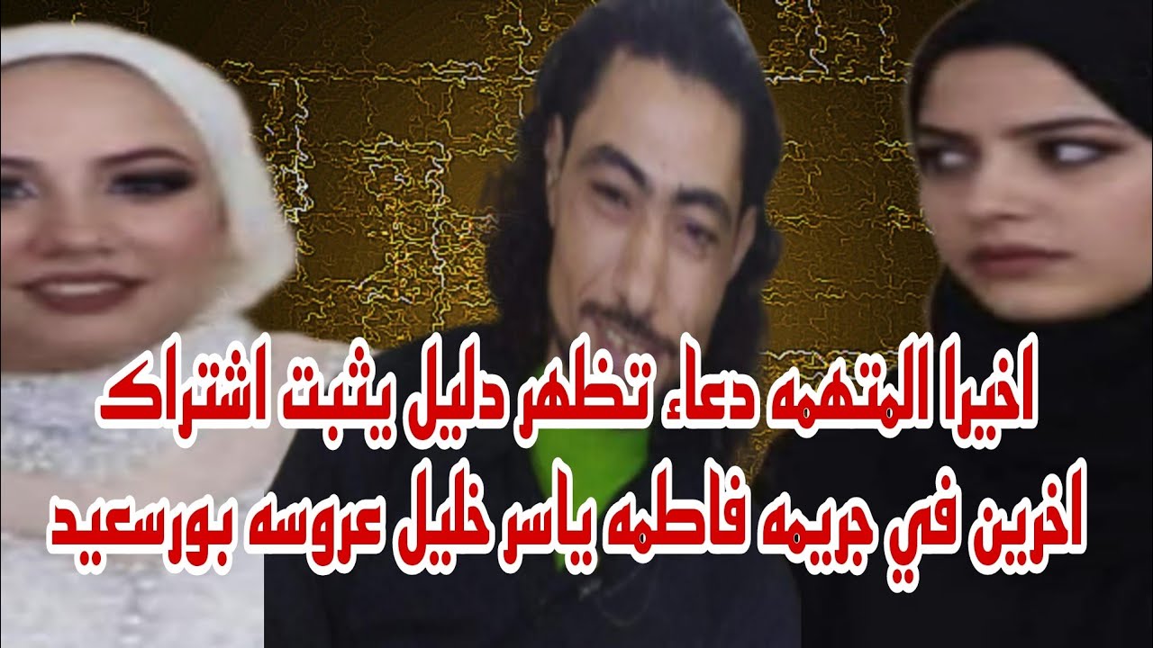 اخيرا ظهور الدليل القاطع من المتهمه دعاء على شركائها في قضيه فاطمه ياسر خليل عروسه بورسعيد لن تصدق 