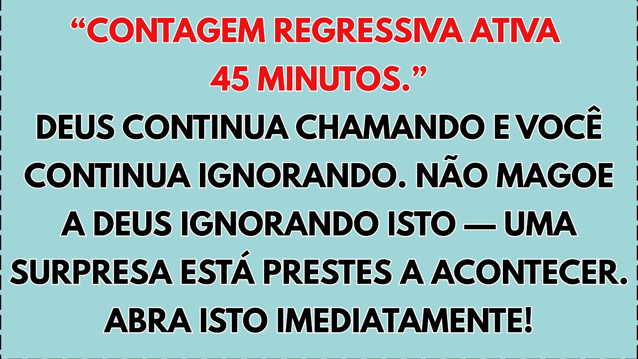 ⏰ CONTAGEM REGRESSIVA: 45 MIN. DEUS QUER FALAR COM VOCÊ E VOCÊ O IGNORA. NÃO ABRA RÁPIDO...