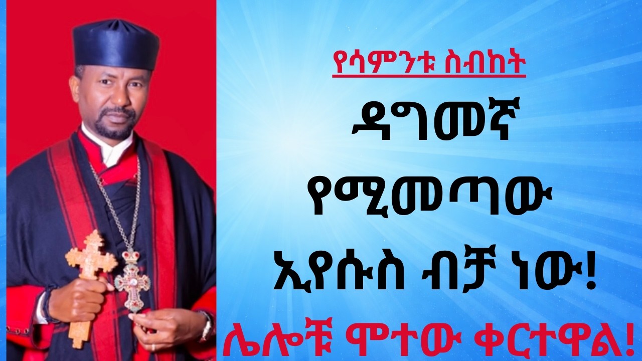 የሳምንቱ ስብከት ዳግመኛ የሚመጣው ኢየሱስ ብቻ ነው!ሌሎቹ ሞተው ቀርተዋል!