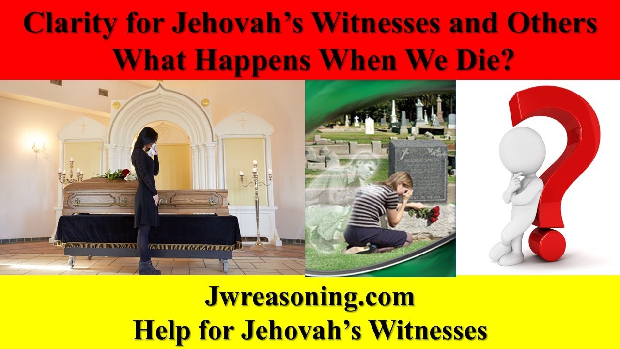 Clarity for Jehovah's Witnesses and Others - What Happens When We Die?