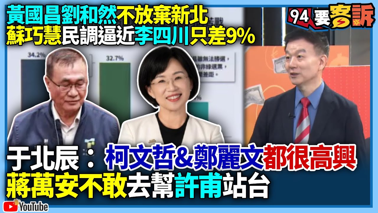 【94要客訴】黃國昌劉和然不放棄新北！蘇巧慧民調逼近李四川只差9%！于北辰：柯文哲&鄭麗文都很高興！蔣萬安不敢去幫許甫站台！