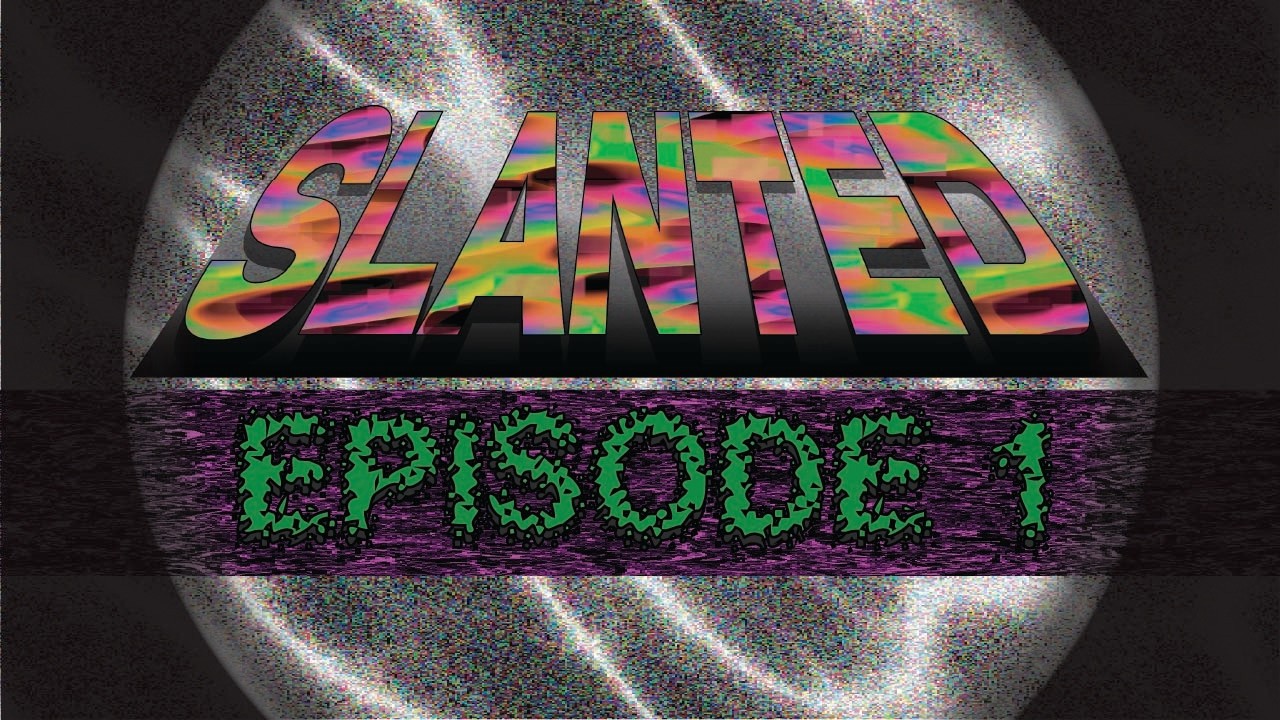 SLANTED EPISODE 1