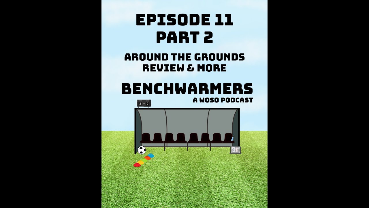 WOSO AROUND THE GROUNDS REVIEW & MORE - BENCHWARMERS PODCAST - EP11 PART TWO
