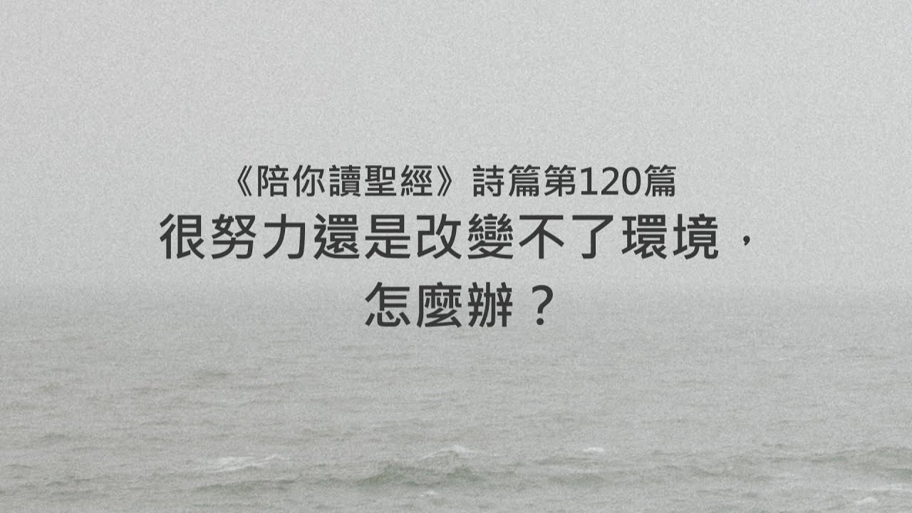 詩篇120篇/陪你讀聖經《很努力還是改變不了環境，怎麼辦？》
