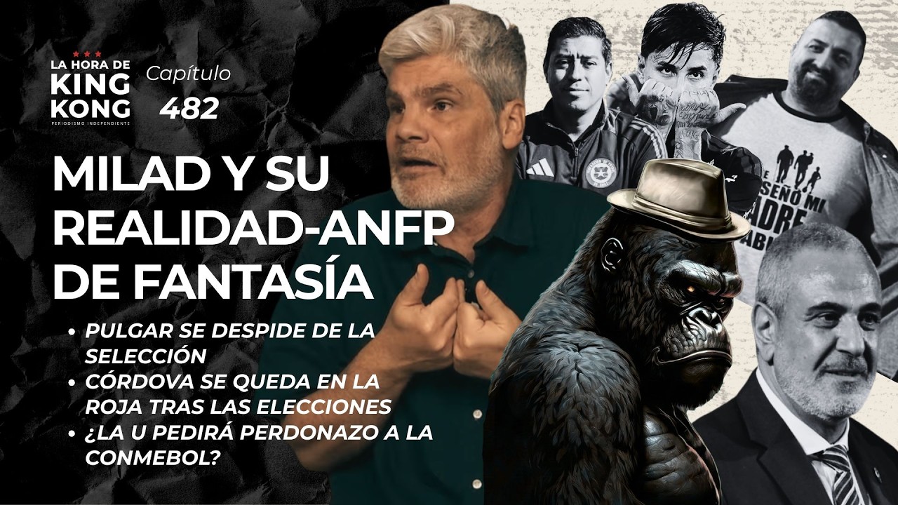 La realidad alterada de Milad en la ANFP - La Hora de King Kong - Cap.482