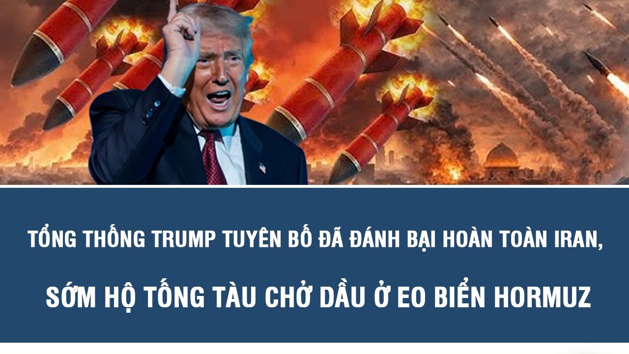 Tổng thống Trump tuyên bố đã đánh bại hoàn toàn Iran, sớm hộ tống tàu chở dầu ở Eo biển Hormuz