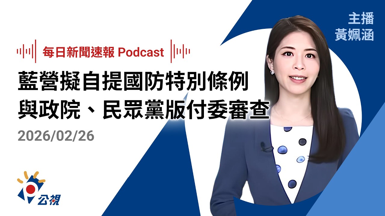 【新聞速報 Podcast】藍營擬自提國防特別條例 與政院、民眾黨版付委審查｜20260226 公視新聞網