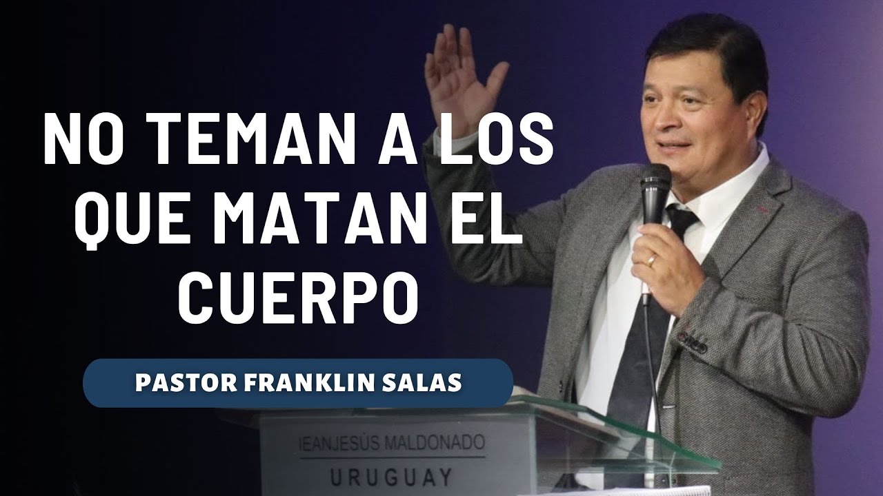 NO TEMAN A LOS QUE MATAN EL CUERPO. Pastor Franklin Salas.