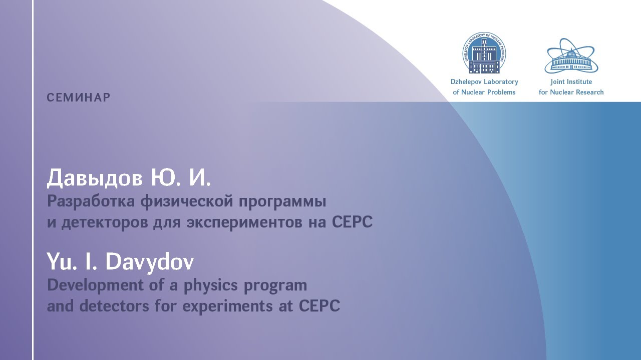 Юрий Давыдов &laquo;Развитие физической программы и разработка детекторов для экспериментов на CEPC&raquo;