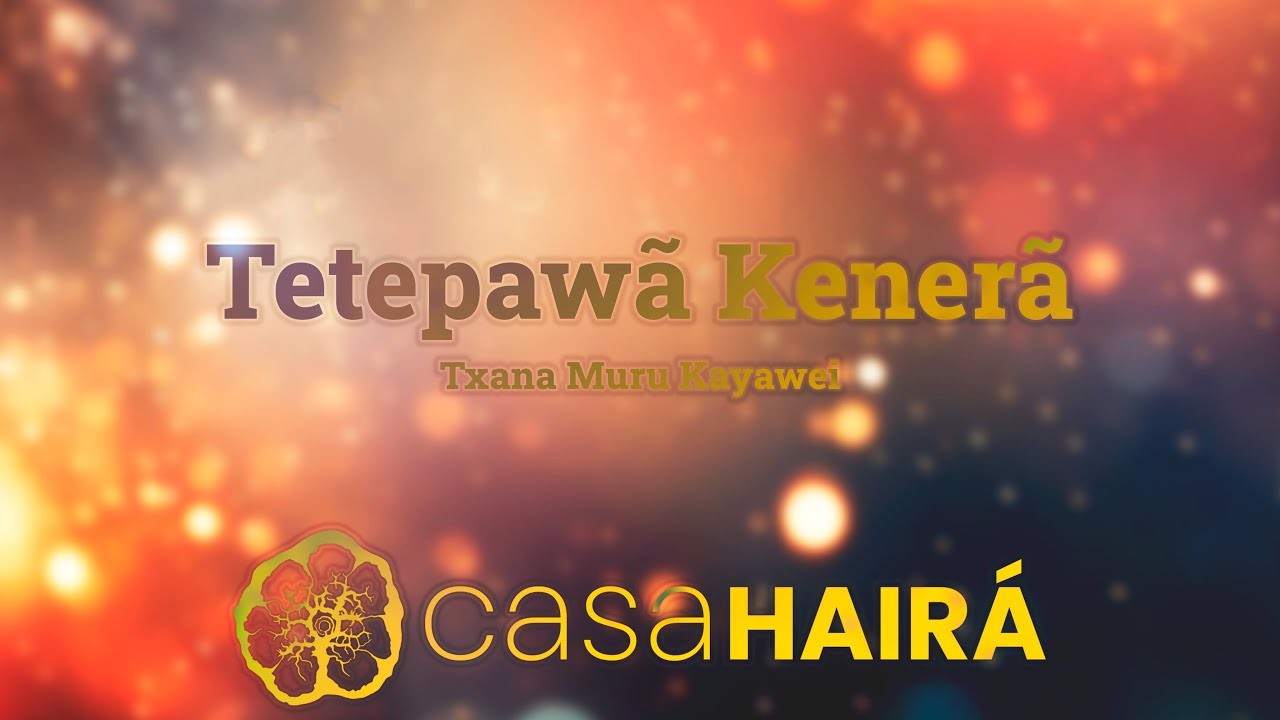 Tetepawã Kenerã - Txana Muru Kayawei - Huni Kuin - Casa Hairá