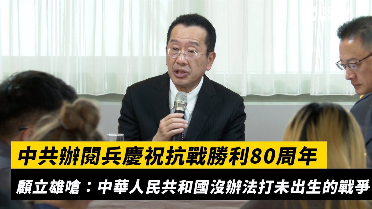 中共辦閱兵慶祝抗戰勝利80周年　顧立雄嗆：中華人民共和國沒辦法打未出生的戰爭｜NOWnews