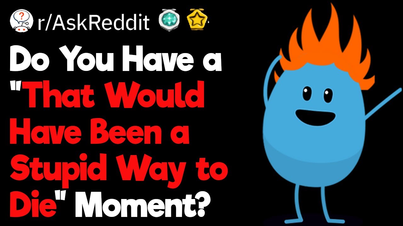 That Would Have Been a Stupid Way to Die