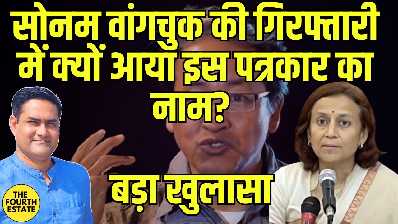 सोनम वांगचुक की गिरफ्तारी में क्यों आया इस पत्रकार का नाम? बड़ा खुलासा 