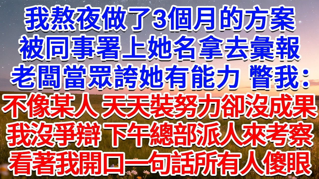 我熬夜做了3個月的方案被同事署上她名拿去彙報，老闆當眾誇她有能力，瞥我：不像某人，天天裝努力卻沒成果！我沒爭辯，下午總部派人來考察，看著我開口一句話所有人傻眼！#為人處世 #生活經驗 #情感故事