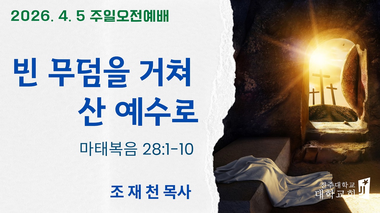 2026. 4. 5 빈 무덤을 거쳐 산 예수로 (마태복음 28장 1~10절)/전주대학교회 주일예배/조재천 목사