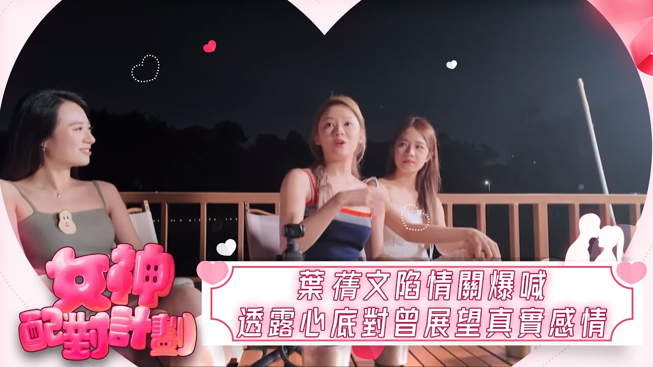 女神配對計劃｜葉蒨文陷情關爆喊　透露心底話對曾展望真實感情｜女神配對計劃｜戀愛｜真人騷｜梁敏巧｜葉蒨文｜李芷晴｜關嘉敏｜羅毓儀｜林盛斌