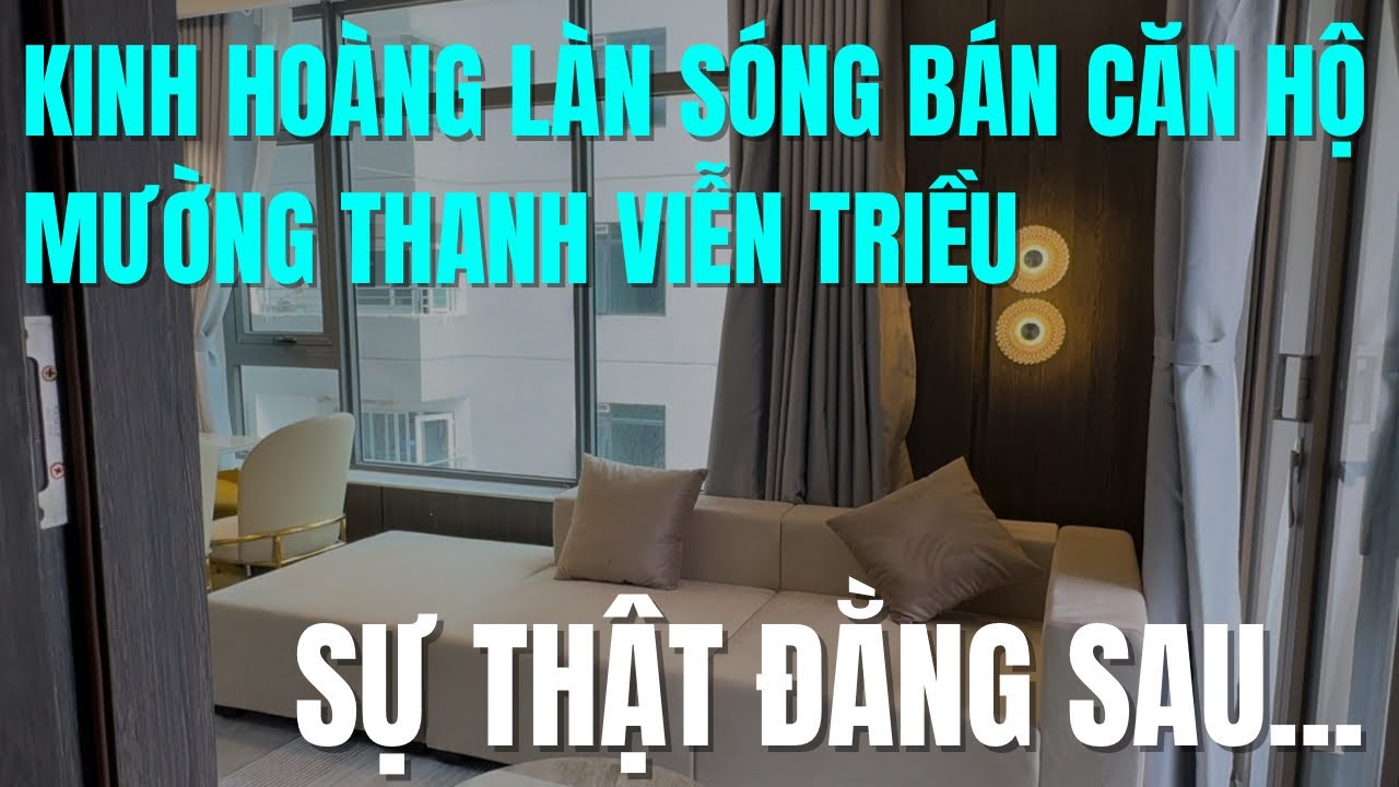 KINH HOÀNG LÀN SÓNG BÁN CĂN HỘ MƯỜNG THANH VIỄN TRIỀU SỰ THẬT ĐẰNG SAU