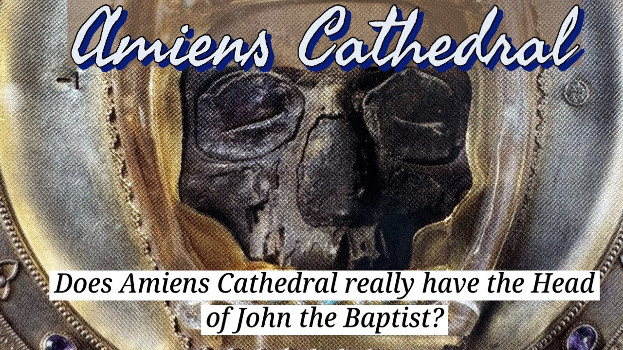Does Amiens Cathedral REALLY have the Head of John the Baptist?