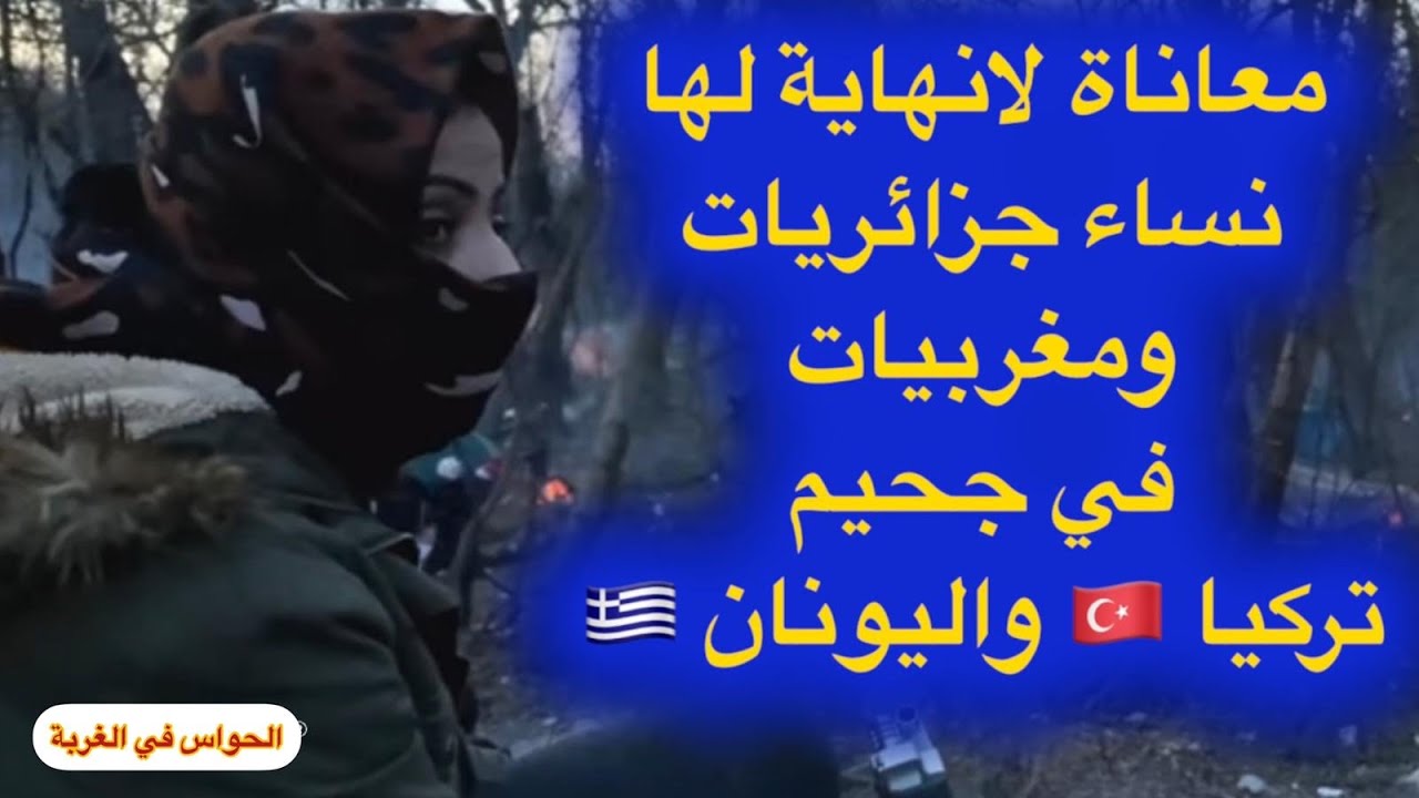 #حراق_جزائري_يحكي_معناة_ صعبة تعيشها النساء في تركيا واليونان من اجل الوصول الي اروبا
