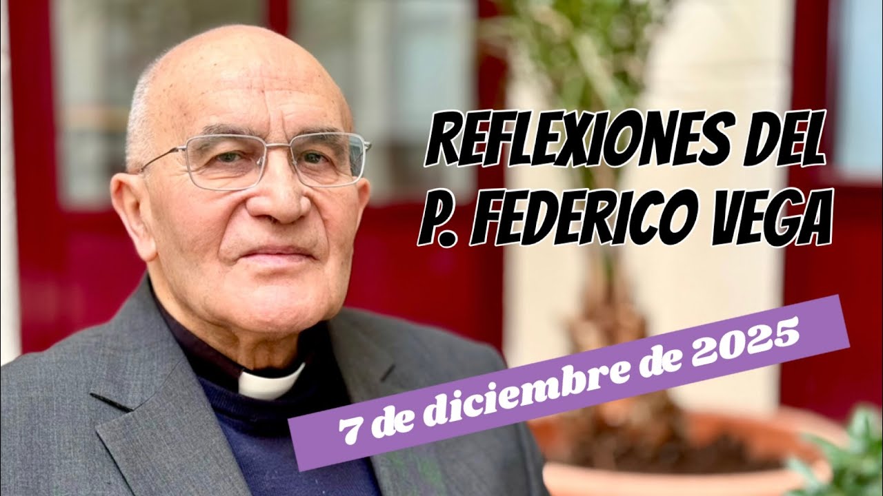 Reflexión del P. Federico Vega Ramos para el 7 de diciembre de 2025