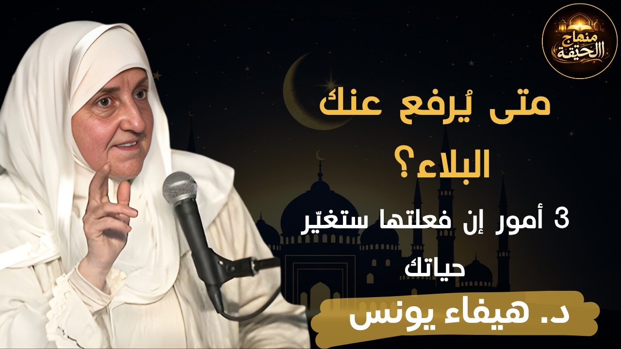 متى يرفع الله عنك البلاء ؟ 3 أشياء اذا فعلتها سترى العجب في حياتك د . هيفاء يونس