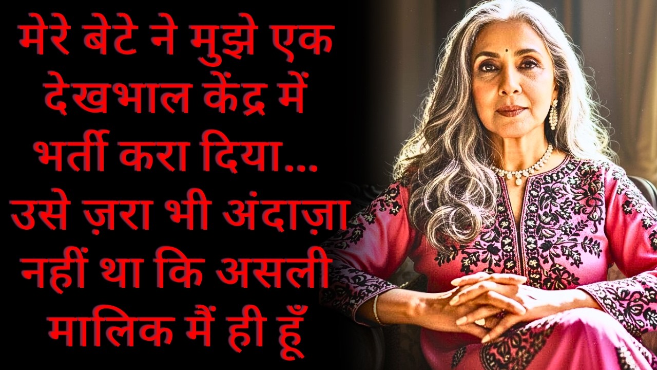 मेरे बेटे ने मुझे एक देखभाल केंद्र में भर्ती करा दिया… उसे ज़रा भी अंदाज़ा नहीं था कि असली मालिक मैं