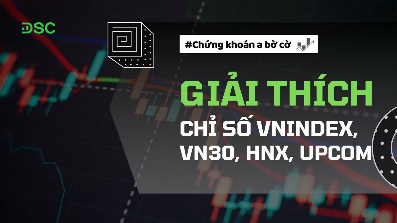 Giải th&iacute;ch chi tiết c&aacute;c chỉ số VNIndex, VN30, HNX index, Upcom | Chứng kho&aacute;n a bờ cờ