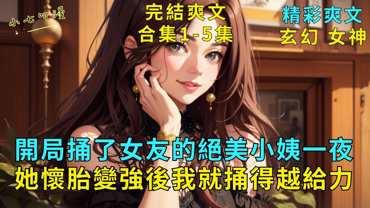 完結爽文合集1-5集《開局捅了女友的絕美小姨一夜，她懷胎變強後我就捅得越給力》女友的絕美小姨被堵住了經脈，要懷上我的孩子才能修煉。恰好啟動返還系統，她懷胎變強我實力大增，捅她越帶勁。#爽文 #漫畫小說