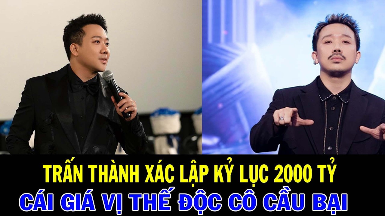 TRẤN THÀNH XÁC LẬP KỶ LỤC 2000 TỶ | CÁI GIÁ CỦA VỊ THẾ ĐỘC CÔ CẦU BẠI