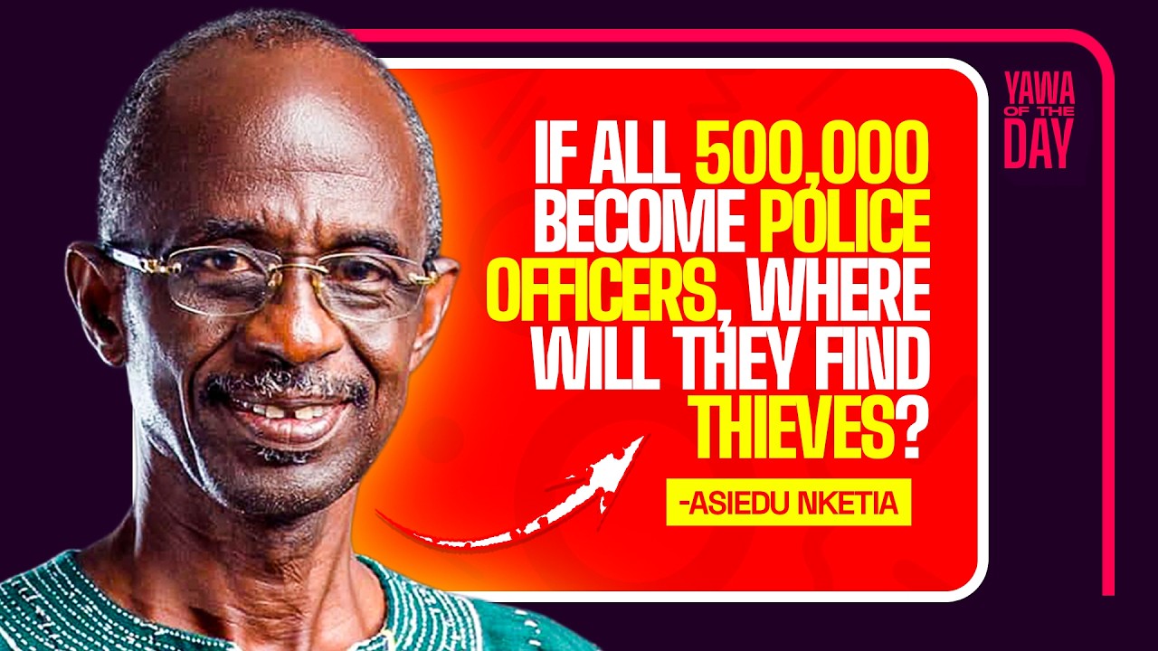 If all 500,000 become police officers, where will they find thieves?” - Asiedu Nketia