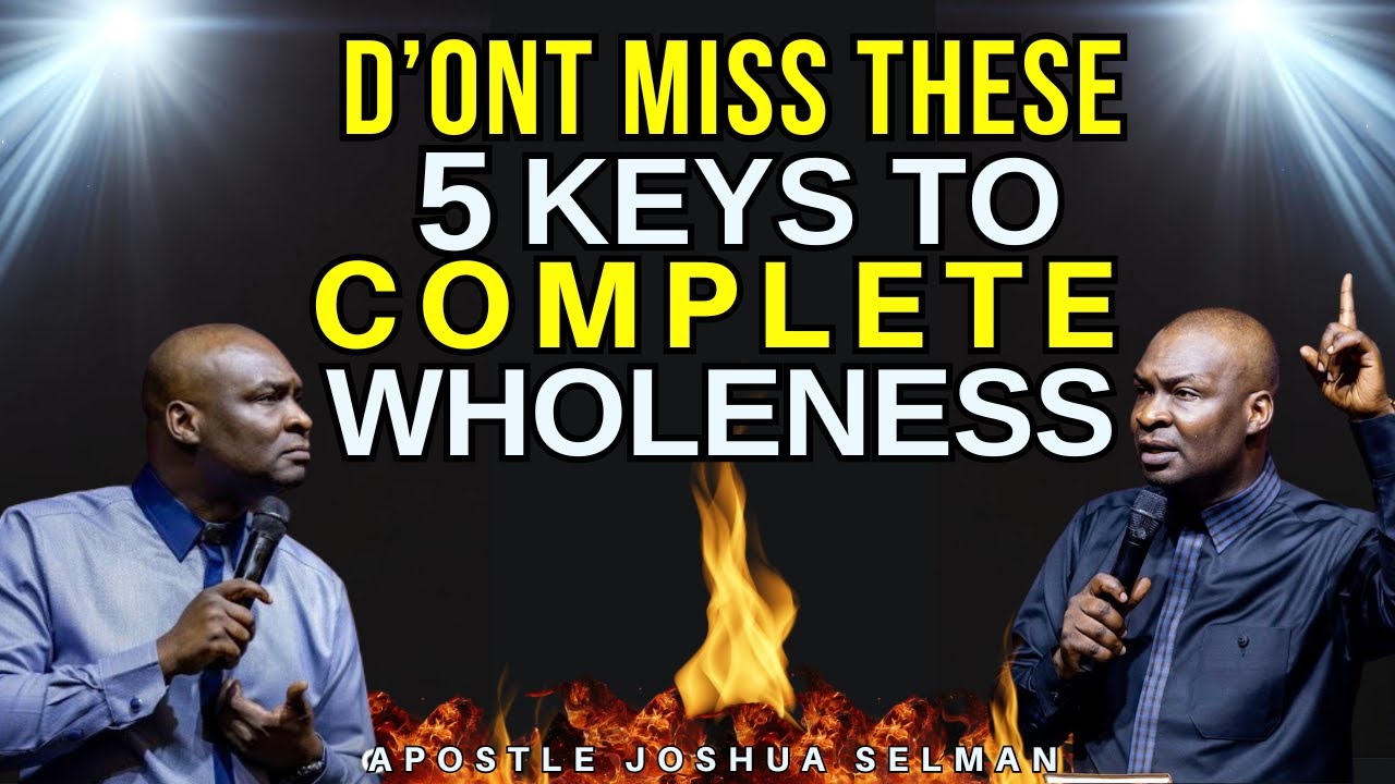 DON'T MISS THESE 5 KEYS TO COMPLETE WHOLENESS| APOSTLE JOSHUA SELMAN