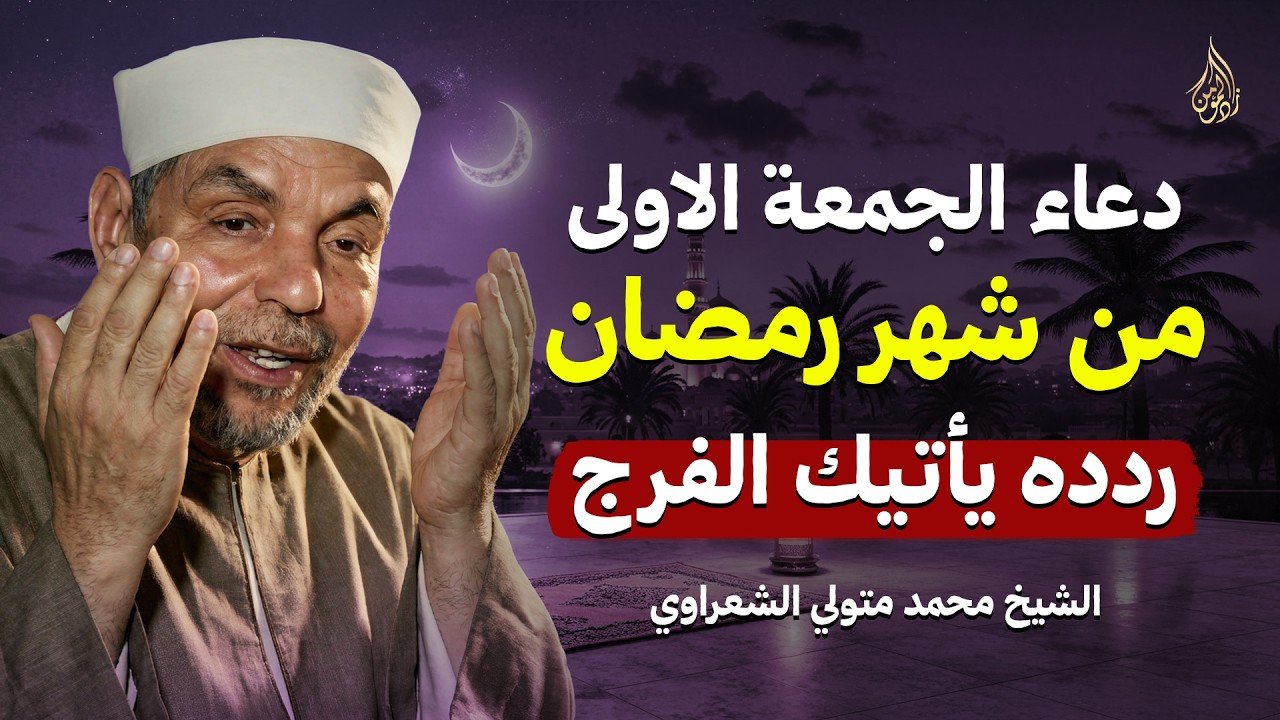 أجمل دعاء في الجمعة الأولى من رمضان يفتح لك أبواب الخير والفرج بإذن الله | الشيخ محمد متولي الشعراوي