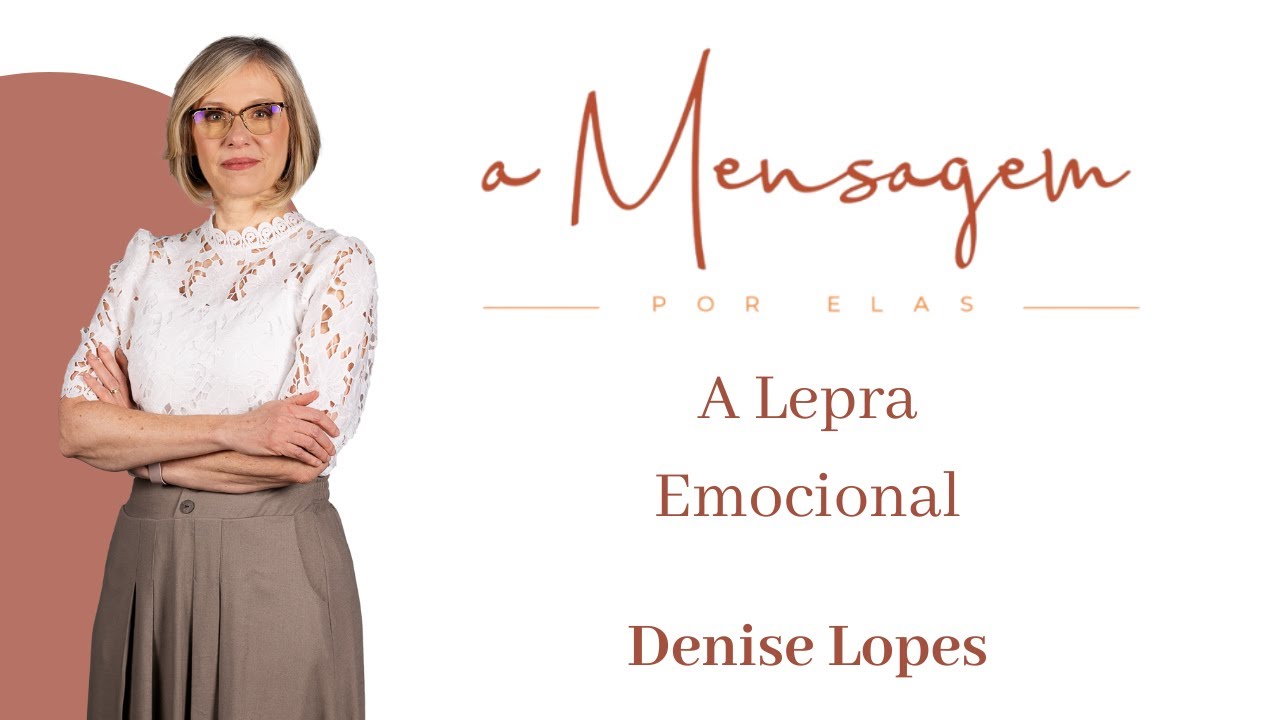A MENSAGEM POR ELAS | A Lepra Emocional - Denise Lopes