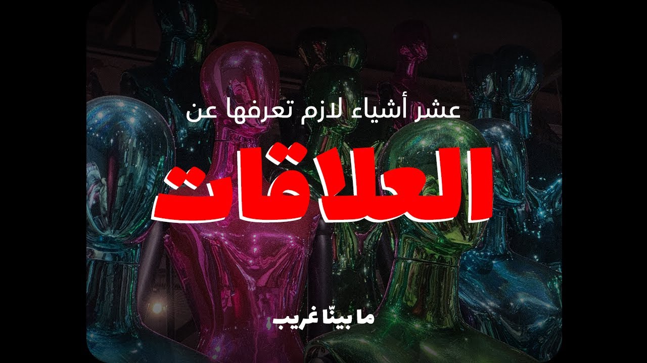 عشر أشياء لازم تعرفها عن العلاقات (محد بيقولها لك)