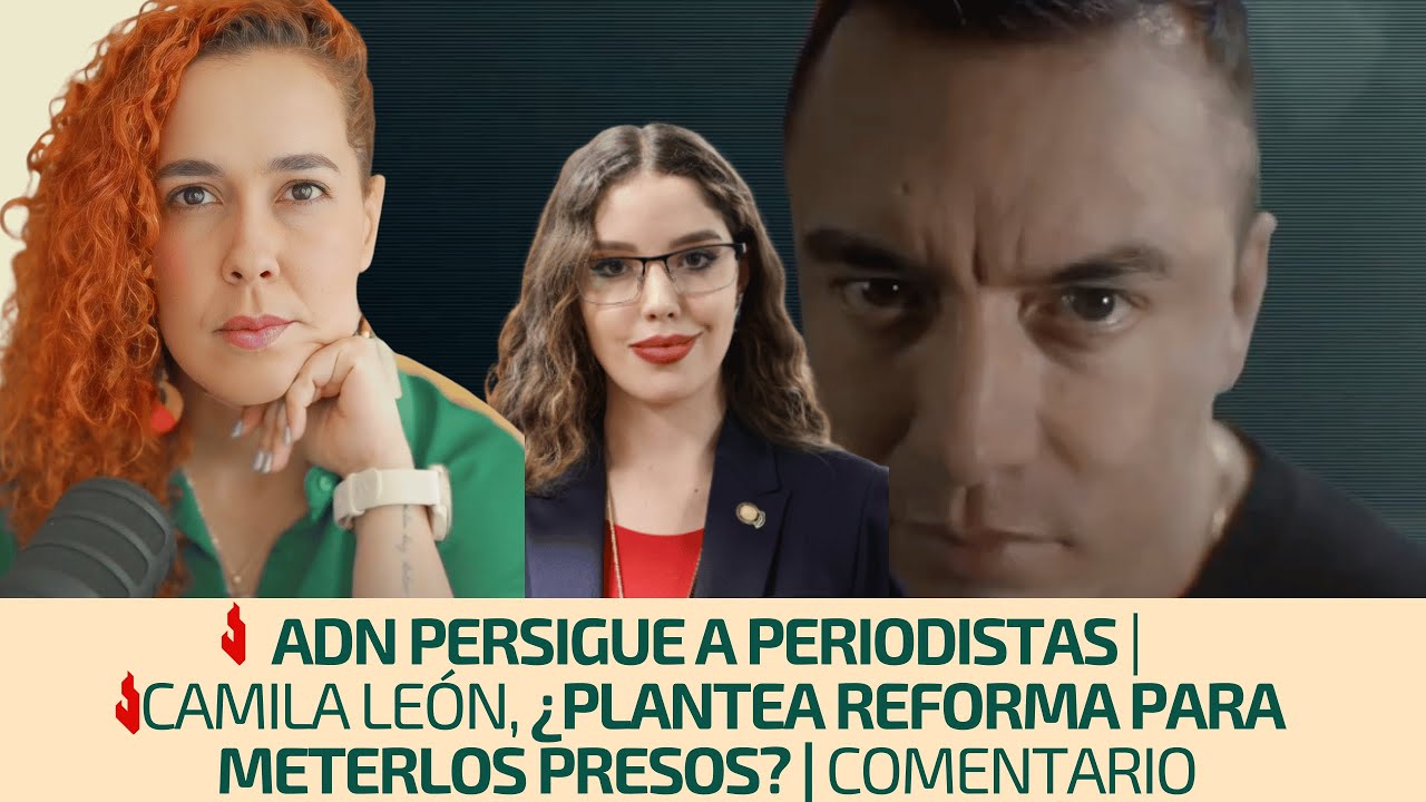 ADN persigue a periodistas | Camila León, ¿plantea reforma para meterlos presos? | Comentario