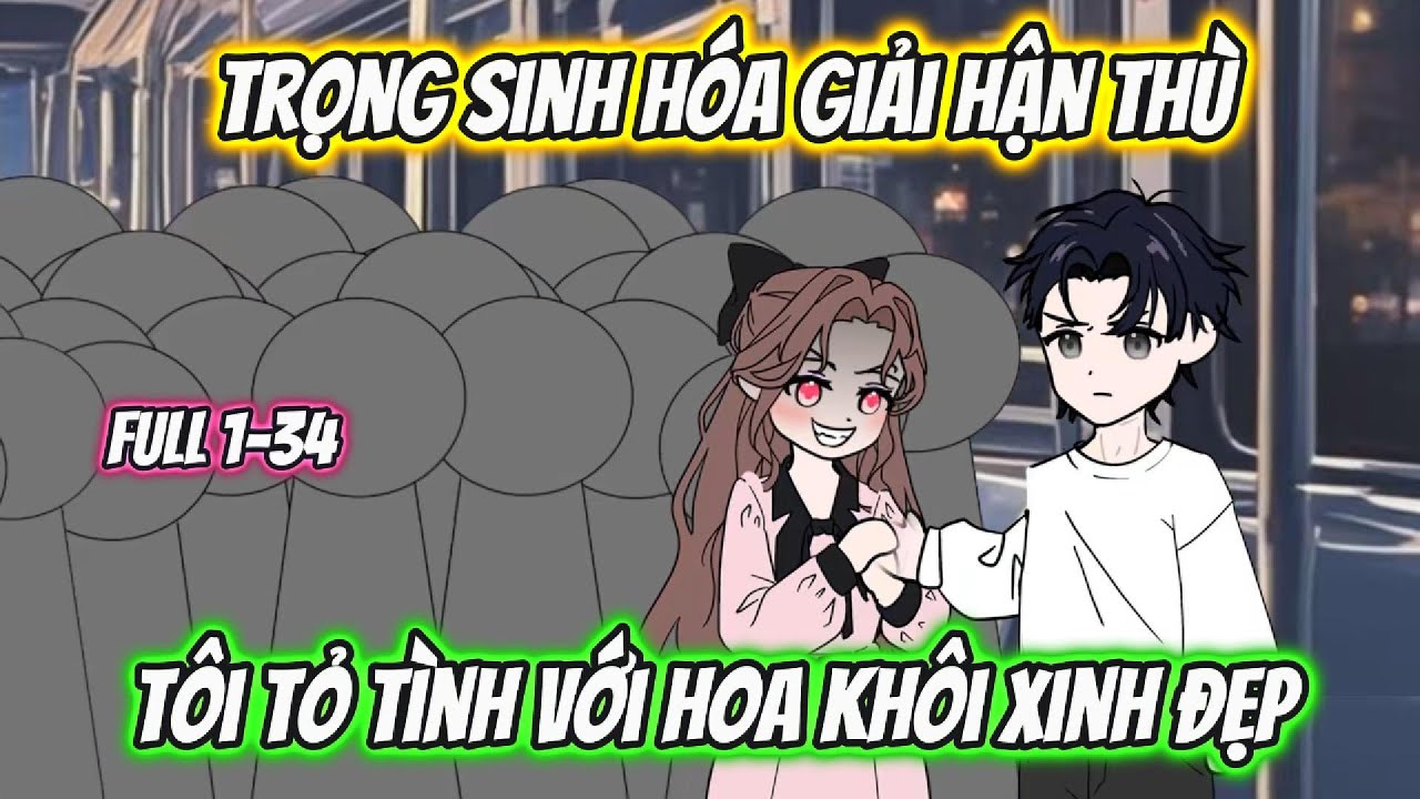 Trọng Sinh Hóa Giải Hận Thù Tôi Tỏ Tình Với Hoa Khôi Xinh Đẹp Full 1-34 | AK VietSub