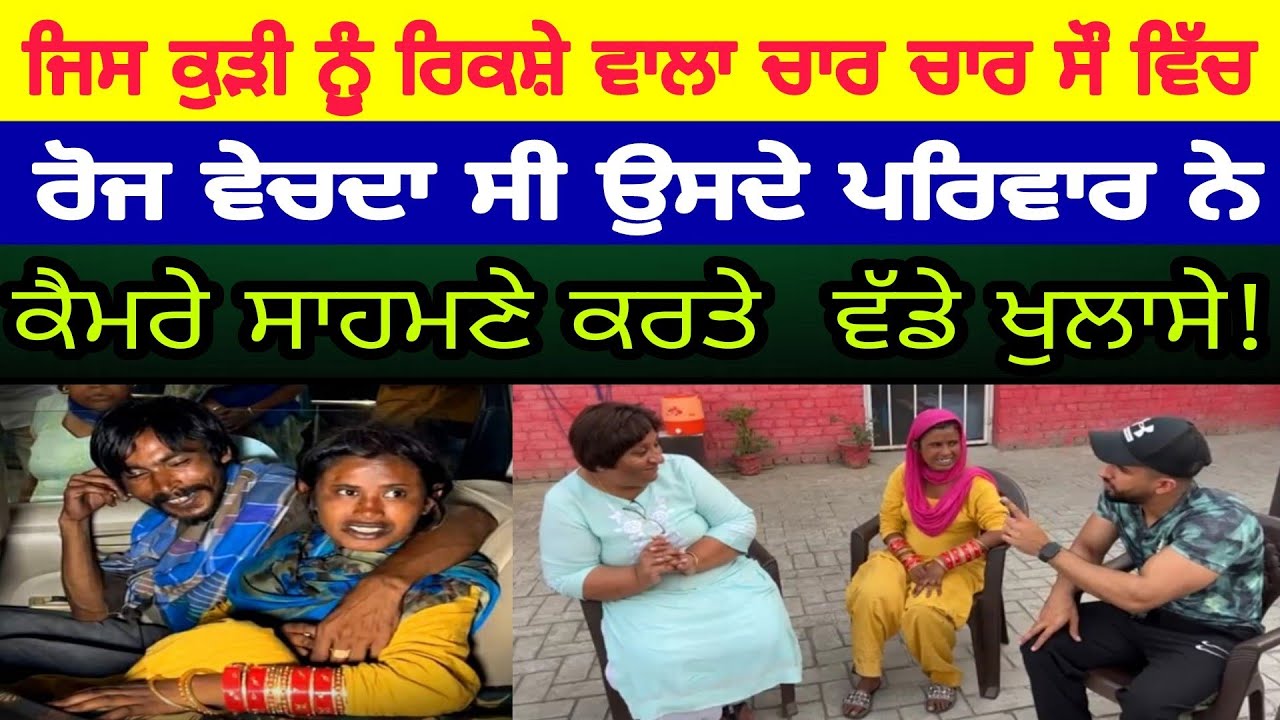 ਜਿਸ ਕੁੜੀ ਨੂੰ ਰਿਕਸ਼ੇ ਵਾਲਾ ਚਾਰ ਚਾਰ ਸੌ ਵਿੱਚ ਰੋਜ ਵੇਚਦਾ ਸੀ ਉਸਦੇ ਪਰਿਵਾਰ ਨੇ ਕੈਮਰੇ ਸਾਹਮਣੇ ਕਰਤੇ  ਵੱਡੇ ਖੁਲਾਸੇ