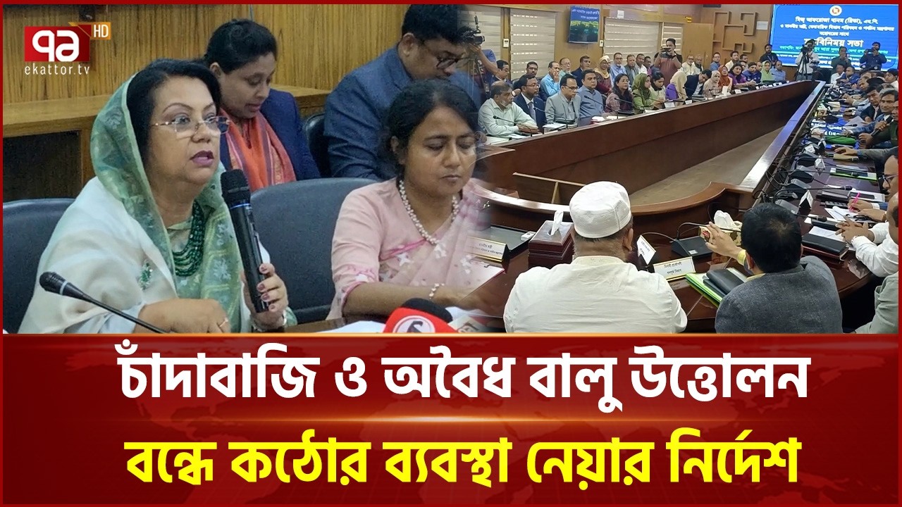 চাঁদাবাজি ও অবৈধ বালু উত্তোলন বন্ধে কঠোর ব্যবস্থা নেয়ার নির্দেশ বিমানমন্ত্রীর | Ekattor TV