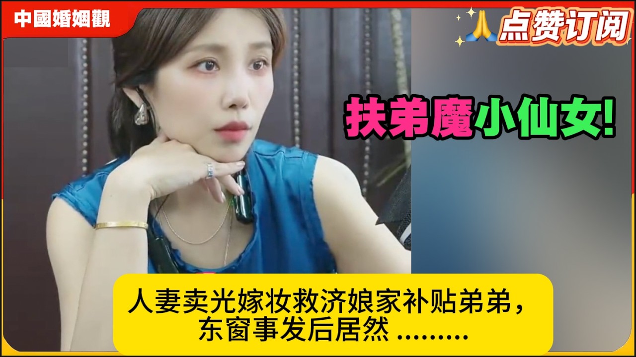 小仙女扶弟魔!人妻卖光嫁妆救济娘家补贴弟弟，东窗事发后反咬婆婆心眼多 倒打一耙!米小律中国婚姻观