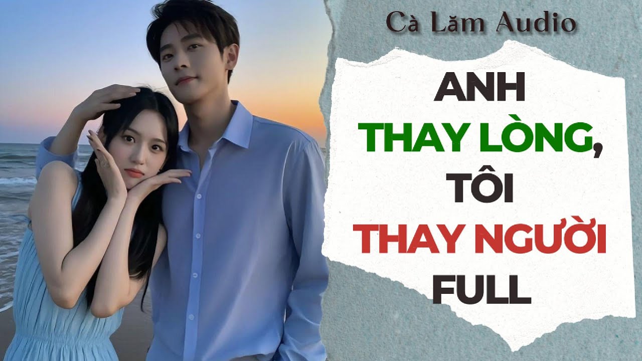 Truyện Audio | ANH THAY LÒNG, TÔI THAY NGƯỜI | Cà Lăm Audio