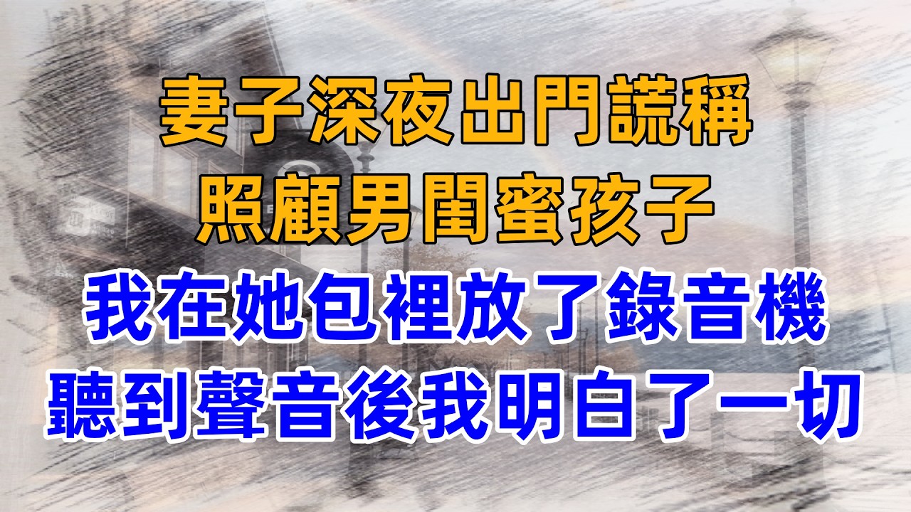 妻子深夜出門謊稱，照顧男閨蜜孩子，我在她包裡放了錄音機，聽到聲音後我明白了一切