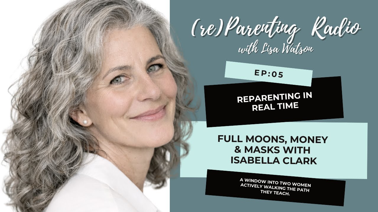 EP05: Reparenting in Real Time - Full Moons, Money & Masks with Isabella Clark
