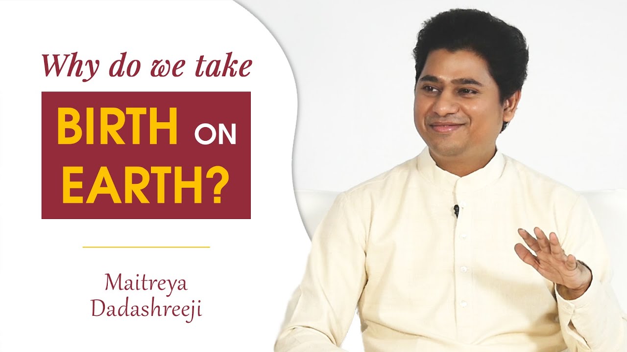 Why do we Take Birth on Earth? | Maitreya Dadashreeji