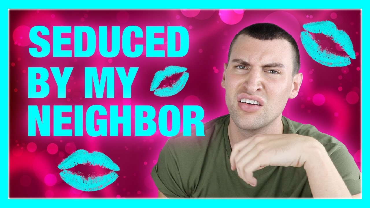 MY NEIGHBOR TRIED TO SEDUCE ME